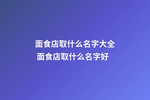 面食店取什么名字大全 面食店取什么名字好-第1张-店铺起名-玄机派